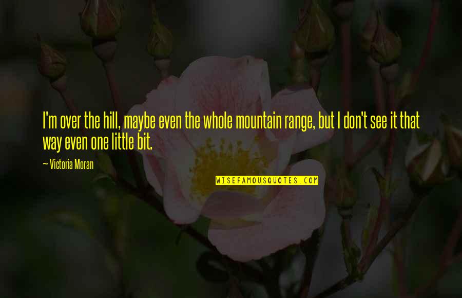 Over The Hill Quotes By Victoria Moran: I'm over the hill, maybe even the whole