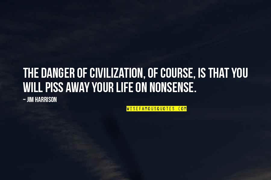 Over The Nonsense Quotes By Jim Harrison: The danger of civilization, of course, is that