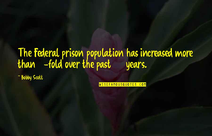 Over The Past Quotes By Bobby Scott: The Federal prison population has increased more than