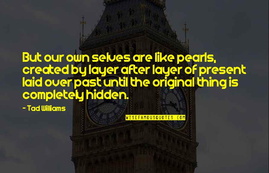 Over The Past Quotes By Tad Williams: But our own selves are like pearls, created