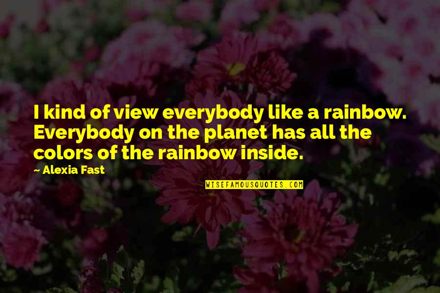 Over The Rainbow Quotes By Alexia Fast: I kind of view everybody like a rainbow. Over The Rainbow Quotes By Alexia Fast: I kind of view everybody like a rainbow.