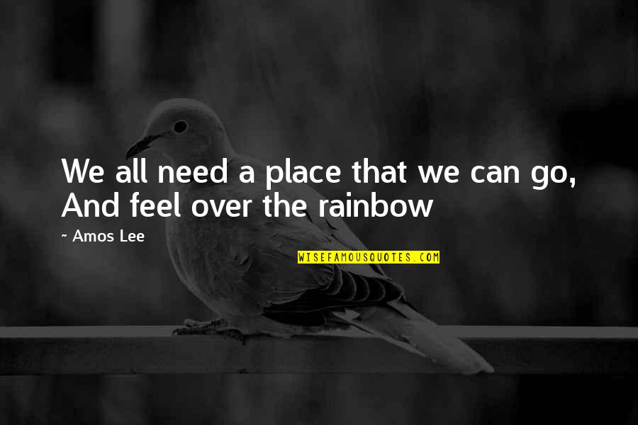Over The Rainbow Quotes By Amos Lee: We all need a place that we can