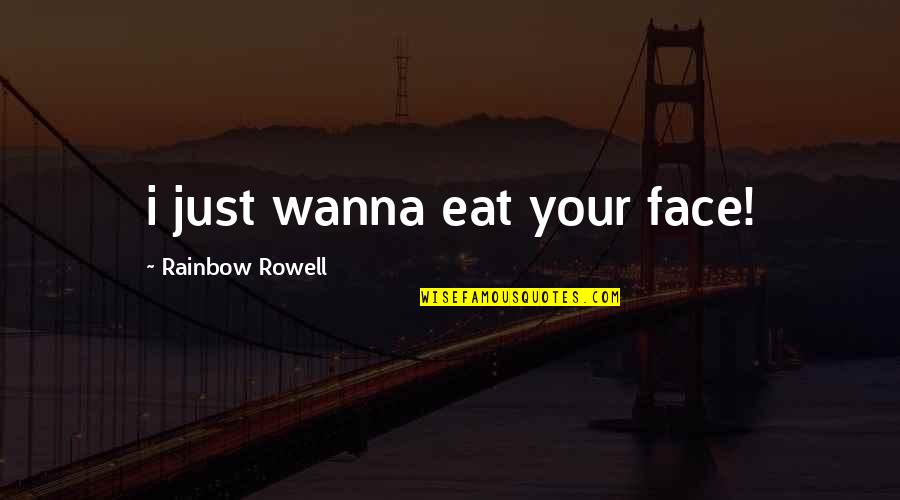 Over The Rainbow Quotes By Rainbow Rowell: i just wanna eat your face! Over The Rainbow Quotes By Rainbow Rowell: i just wanna eat your face!