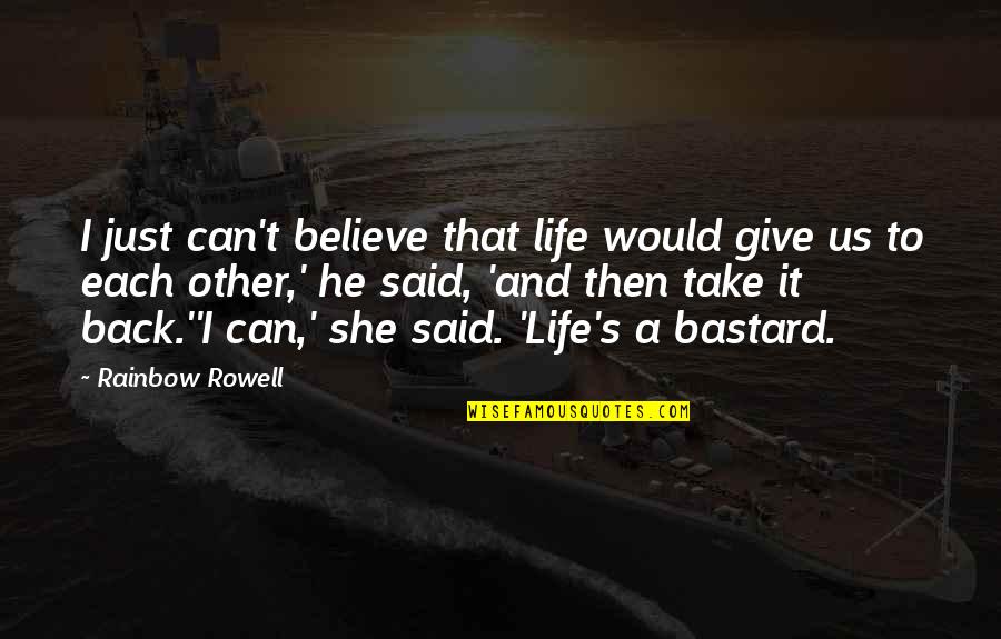 Over The Rainbow Quotes By Rainbow Rowell: I just can't believe that life would give Over The Rainbow Quotes By Rainbow Rowell: I just can't believe that life would give