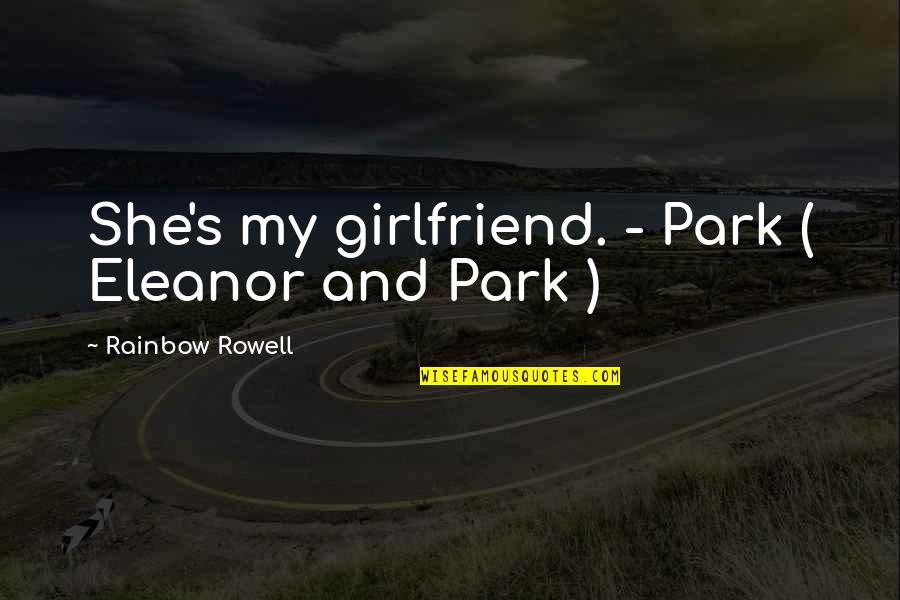 Over The Rainbow Quotes By Rainbow Rowell: She's my girlfriend. - Park ( Eleanor and Over The Rainbow Quotes By Rainbow Rowell: She's my girlfriend. - Park ( Eleanor and