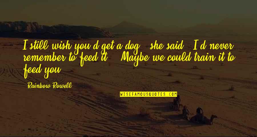Over The Rainbow Quotes By Rainbow Rowell: I still wish you'd get a dog," she Over The Rainbow Quotes By Rainbow Rowell: I still wish you'd get a dog," she