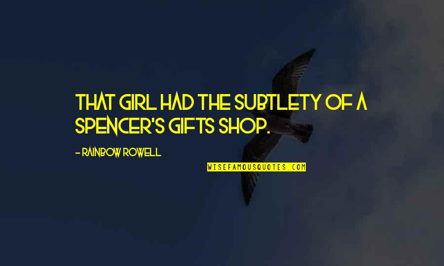 Over The Rainbow Quotes By Rainbow Rowell: That girl had the subtlety of a Spencer's Over The Rainbow Quotes By Rainbow Rowell: That girl had the subtlety of a Spencer's