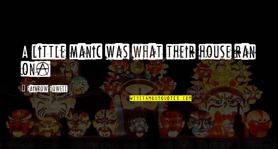 Over The Rainbow Quotes By Rainbow Rowell: A little manic was what their house ran Over The Rainbow Quotes By Rainbow Rowell: A little manic was what their house ran