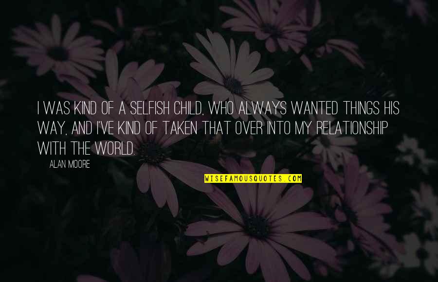 Over The Relationship Quotes By Alan Moore: I was kind of a selfish child, who