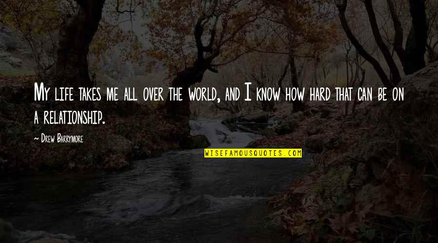 Over The Relationship Quotes By Drew Barrymore: My life takes me all over the world,