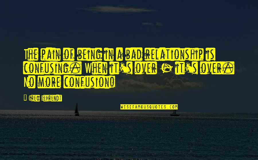 Over The Relationship Quotes By Greg Behrendt: The pain of being in a bad relationship