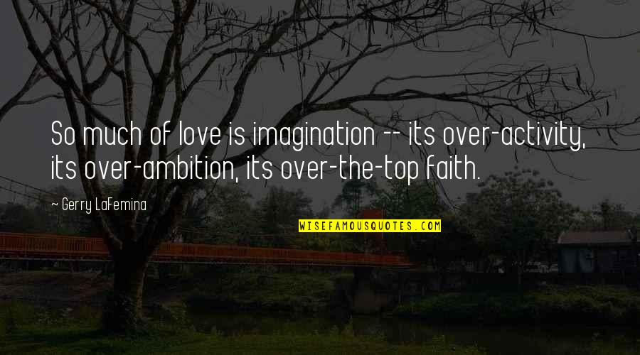 Over The Top Love Quotes By Gerry LaFemina: So much of love is imagination -- its