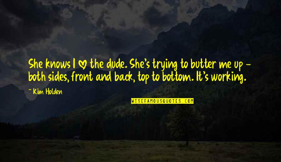 Over The Top Love Quotes By Kim Holden: She knows I love the dude. She's trying
