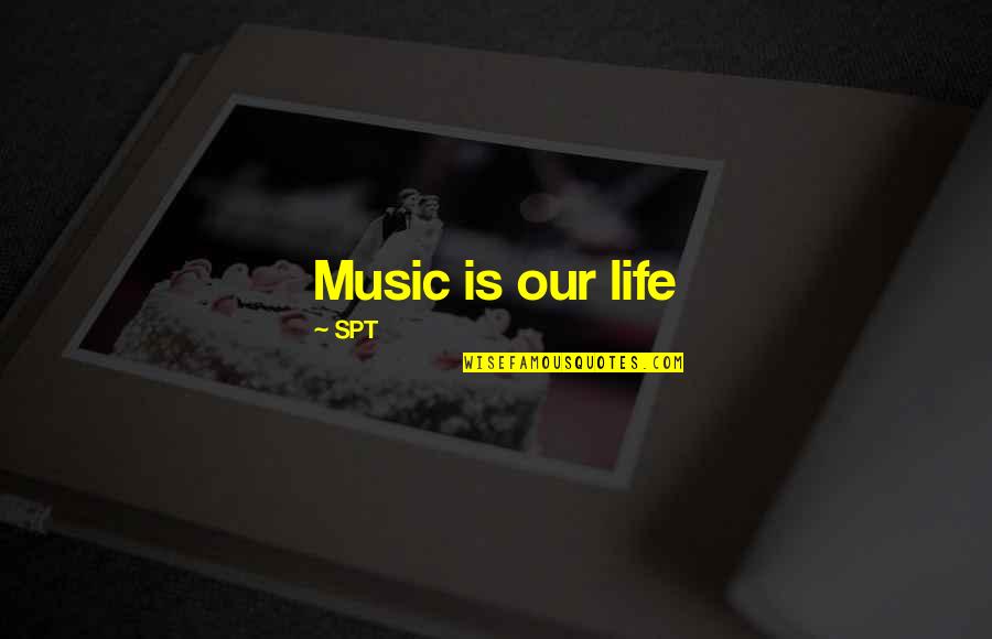 Over The Top Romantic Quotes By SPT: Music is our life Over The Top Romantic Quotes By SPT: Music is our life