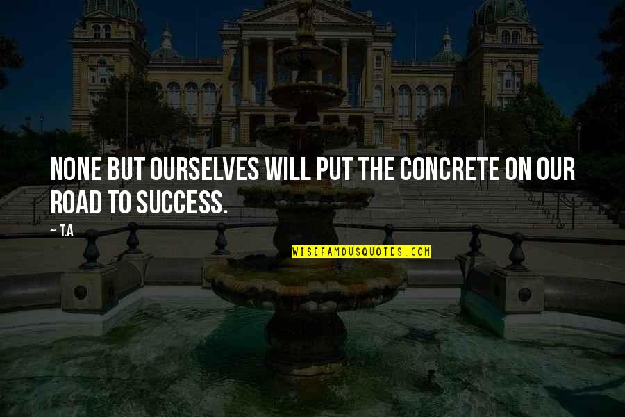 Over The Top Romantic Quotes By T.A: None but ourselves will put the concrete on