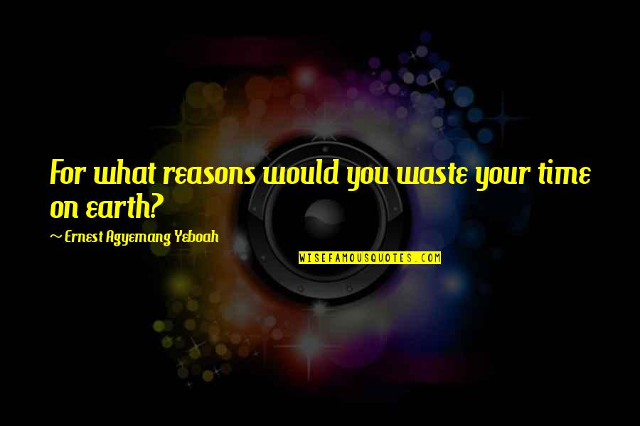 Over Thinking Brainy Quotes By Ernest Agyemang Yeboah: For what reasons would you waste your time