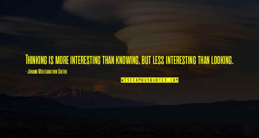 Over Thinking Brainy Quotes By Johann Wolfgang Von Goethe: Thinking is more interesting than knowing, but less