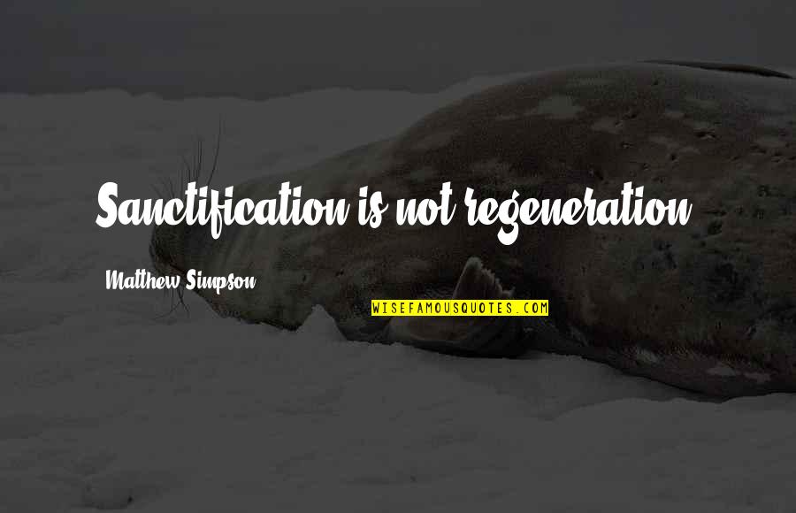 Over Thinking Kills Your Happiness Quotes By Matthew Simpson: Sanctification is not regeneration. Over Thinking Kills Your Happiness Quotes By Matthew Simpson: Sanctification is not regeneration.