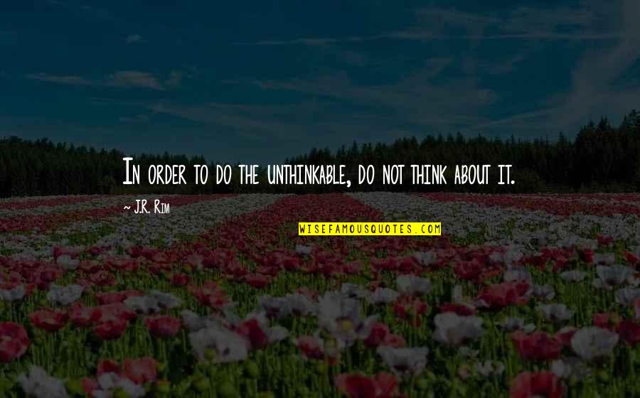 Over Thinking Quotes Quotes By J.R. Rim: In order to do the unthinkable, do not