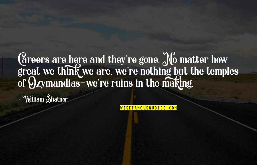 Over Thinking Ruins Quotes By William Shatner: Careers are here and they're gone. No matter Over Thinking Ruins Quotes By William Shatner: Careers are here and they're gone. No matter