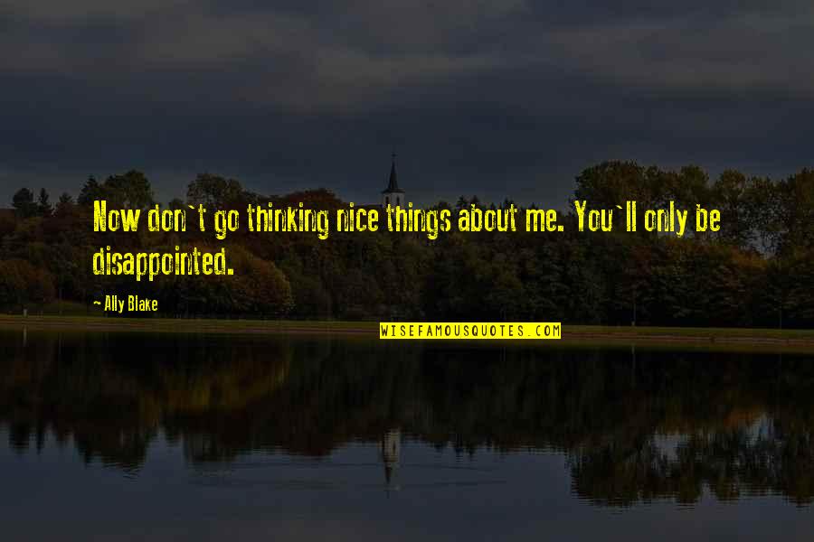 Over Thinking Sad Quotes By Ally Blake: Now don't go thinking nice things about me.