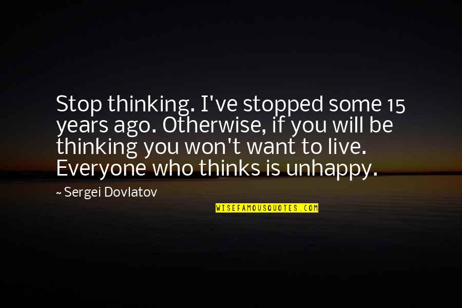 Over Thinking Sad Quotes By Sergei Dovlatov: Stop thinking. I've stopped some 15 years ago.