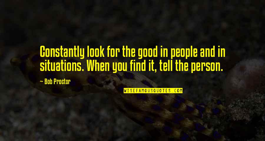 Over Thinking Situations Quotes By Bob Proctor: Constantly look for the good in people and