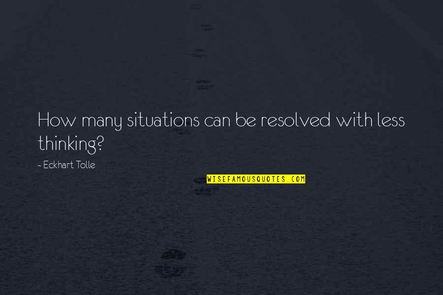 Over Thinking Situations Quotes By Eckhart Tolle: How many situations can be resolved with less