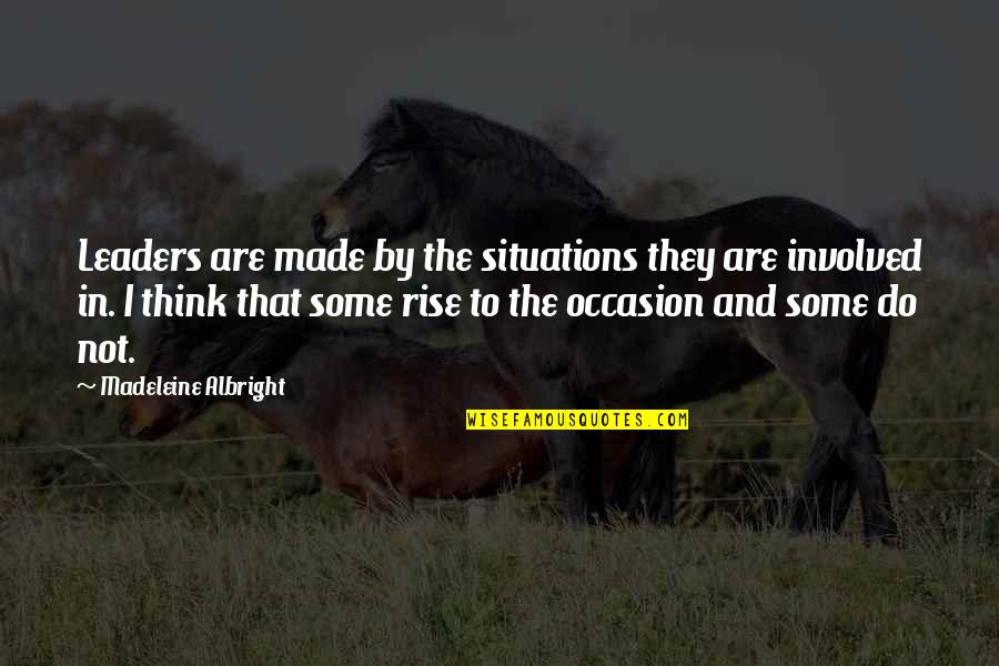 Over Thinking Situations Quotes By Madeleine Albright: Leaders are made by the situations they are