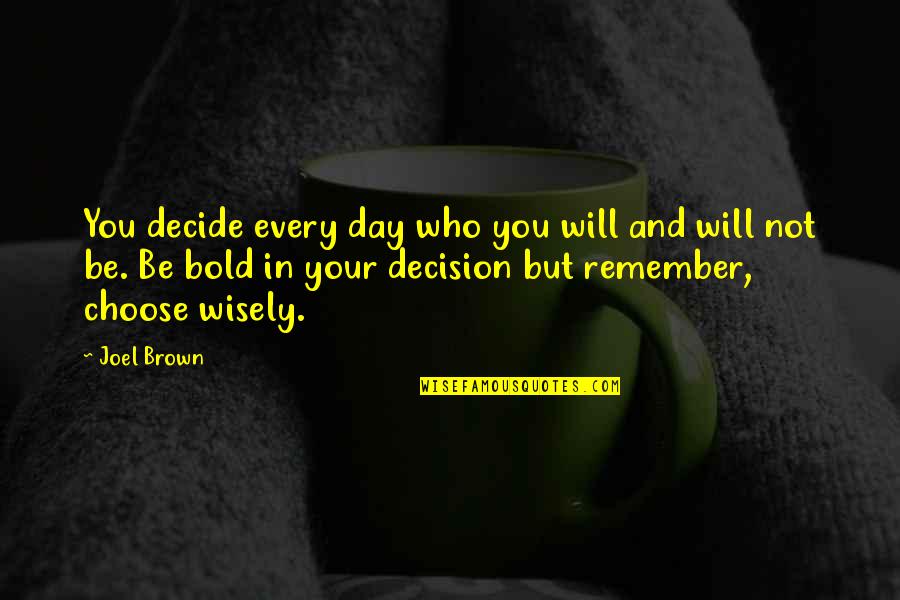 Over This Day Quotes By Joel Brown: You decide every day who you will and