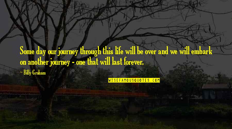 Over This Life Quotes By Billy Graham: Some day our journey through this life will
