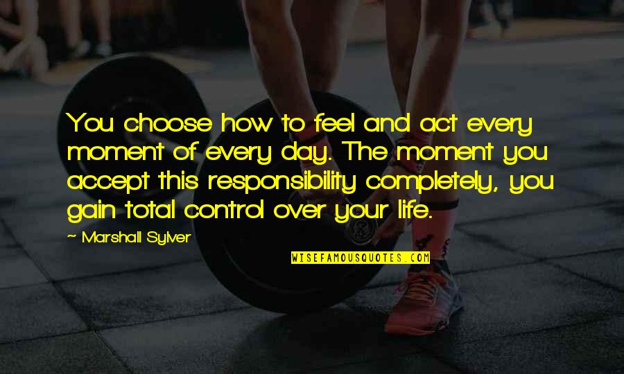 Over This Life Quotes By Marshall Sylver: You choose how to feel and act every