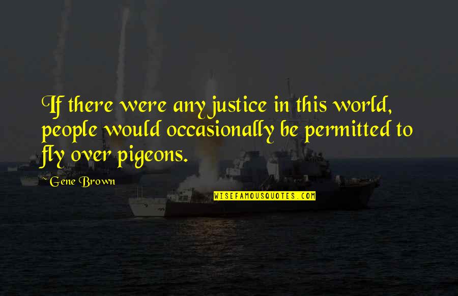 Over This Quotes By Gene Brown: If there were any justice in this world,