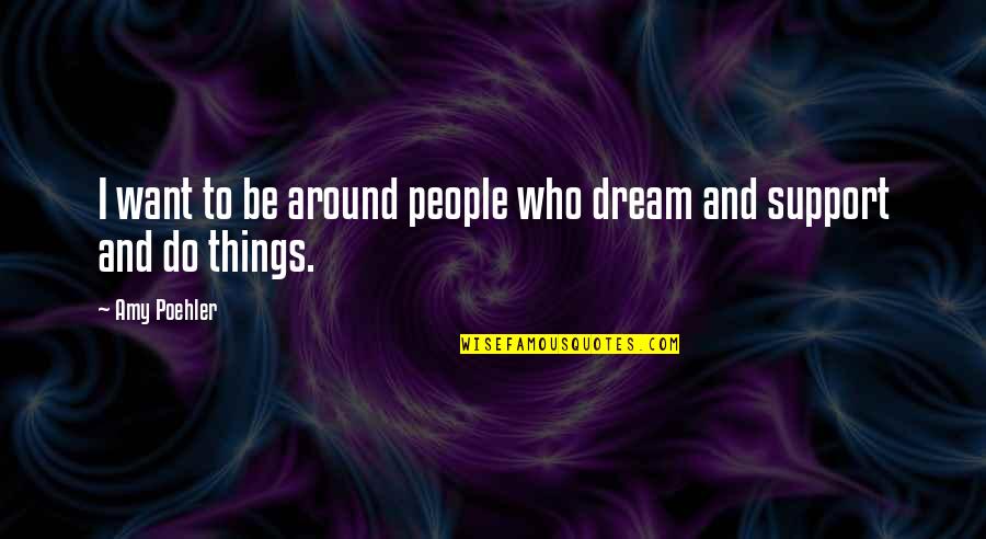 Over Top Movie Quotes By Amy Poehler: I want to be around people who dream