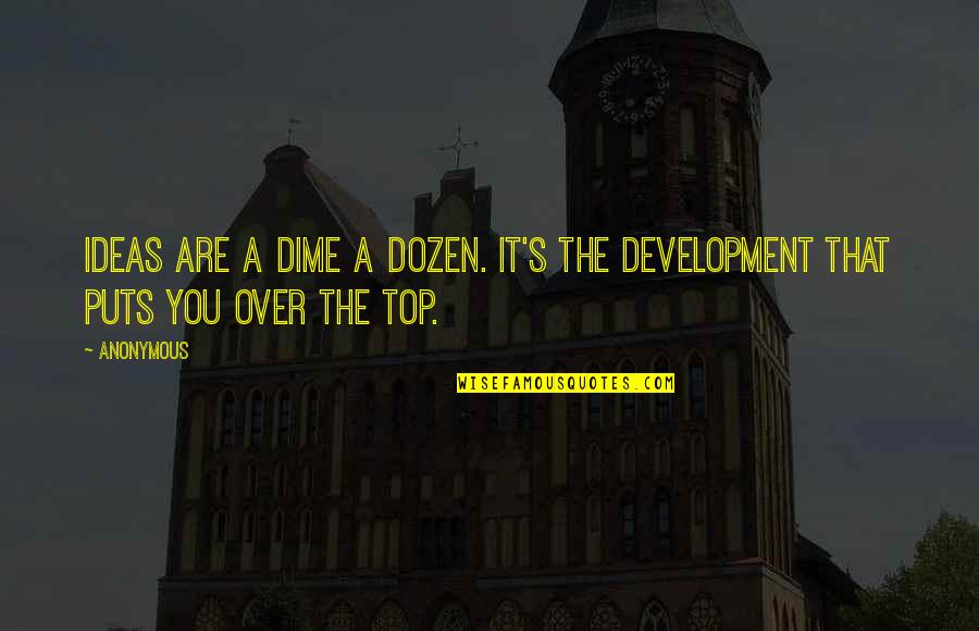 Over Top Quotes By Anonymous: Ideas are a dime a dozen. It's the