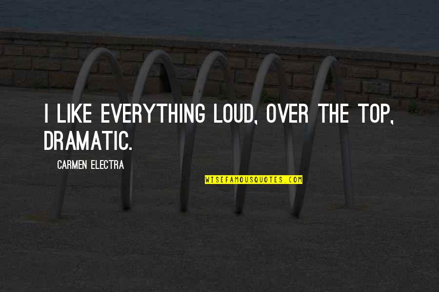 Over Top Quotes By Carmen Electra: I like everything loud, over the top, dramatic. Over Top Quotes By Carmen Electra: I like everything loud, over the top, dramatic.