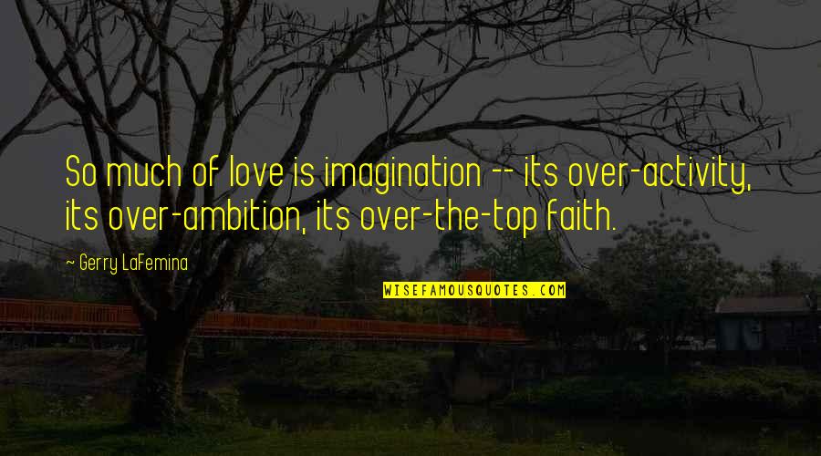 Over Top Quotes By Gerry LaFemina: So much of love is imagination -- its Over Top Quotes By Gerry LaFemina: So much of love is imagination -- its