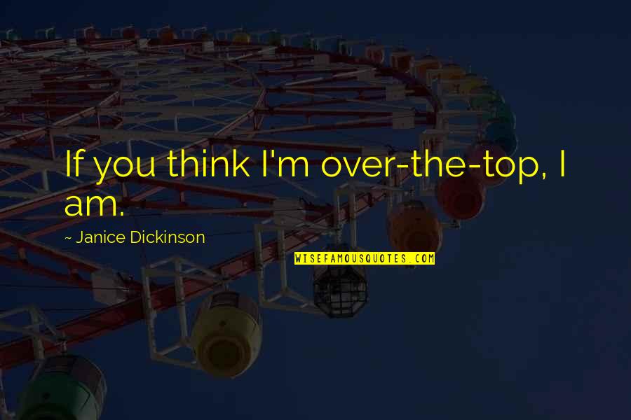 Over Top Quotes By Janice Dickinson: If you think I'm over-the-top, I am. Over Top Quotes By Janice Dickinson: If you think I'm over-the-top, I am.
