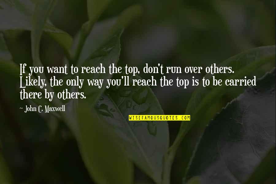 Over Top Quotes By John C. Maxwell: If you want to reach the top, don't Over Top Quotes By John C. Maxwell: If you want to reach the top, don't