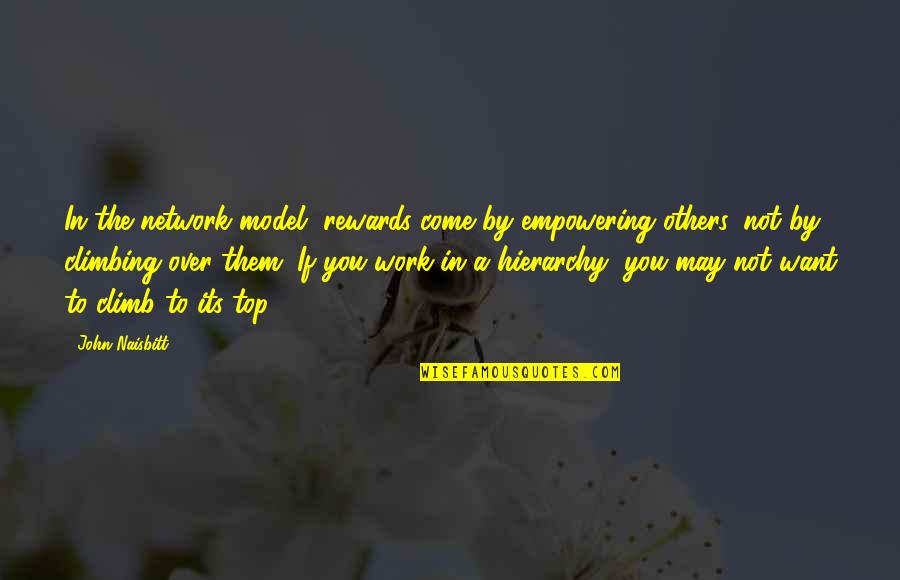 Over Top Quotes By John Naisbitt: In the network model, rewards come by empowering Over Top Quotes By John Naisbitt: In the network model, rewards come by empowering