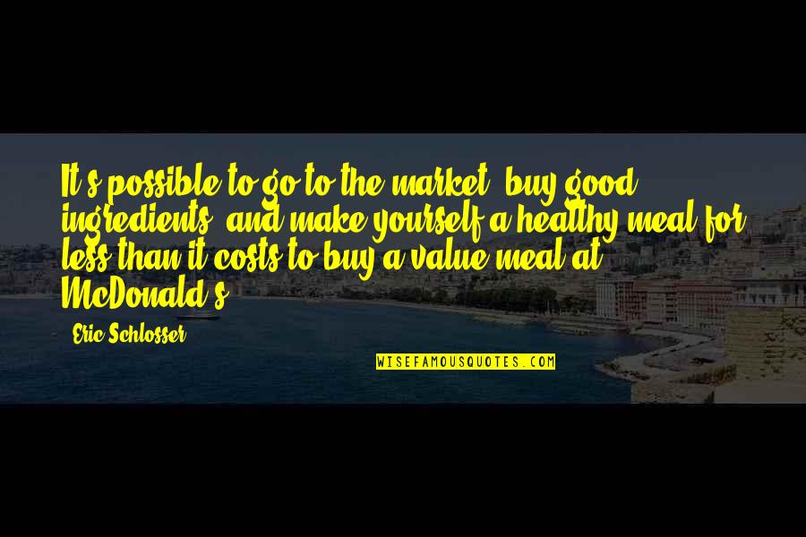 Over Value Yourself Quotes By Eric Schlosser: It's possible to go to the market, buy