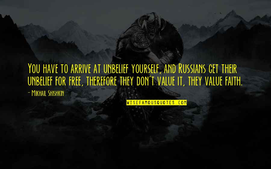 Over Value Yourself Quotes By Mikhail Shishkin: You have to arrive at unbelief yourself, and