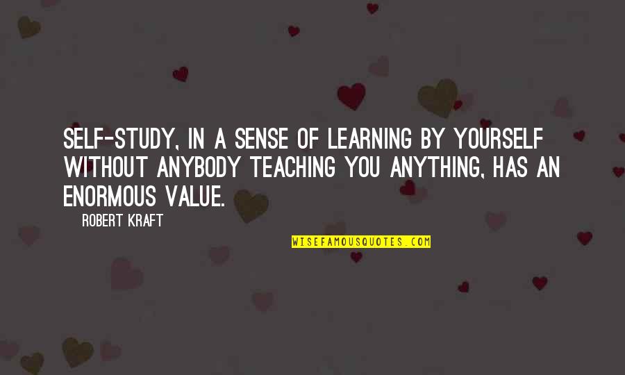 Over Value Yourself Quotes By Robert Kraft: Self-study, in a sense of learning by yourself