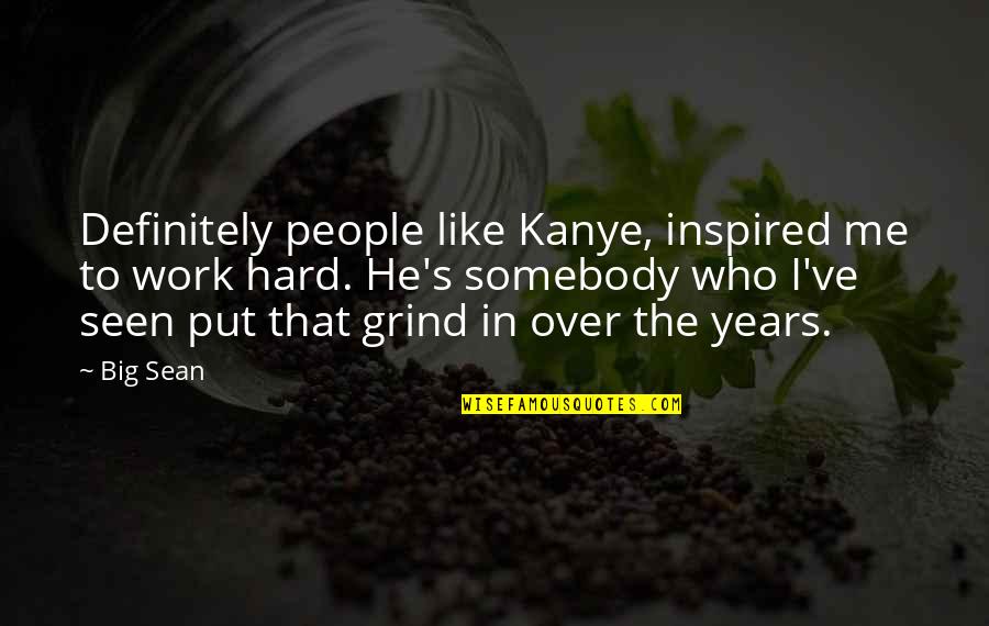 Over Work Quotes By Big Sean: Definitely people like Kanye, inspired me to work