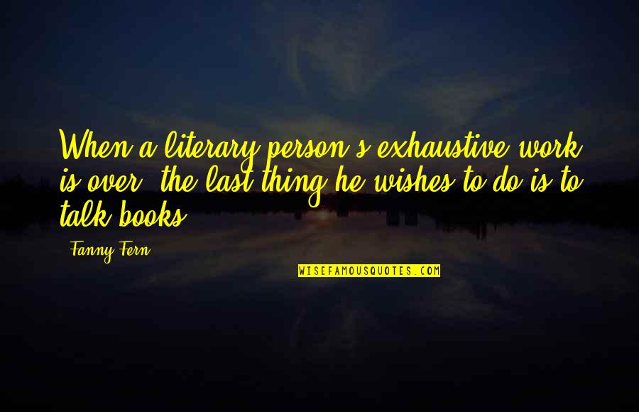 Over Work Quotes By Fanny Fern: When a literary person's exhaustive work is over,
