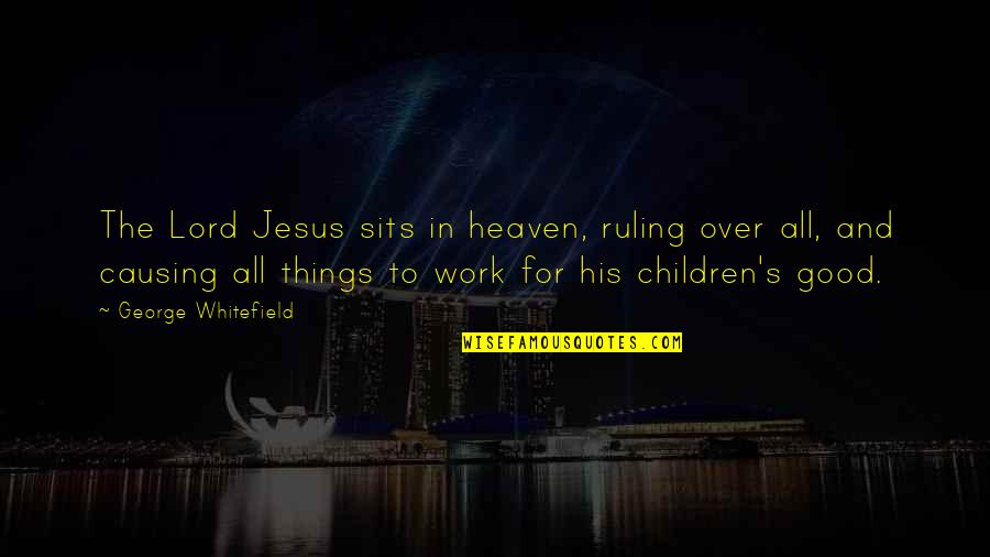 Over Work Quotes By George Whitefield: The Lord Jesus sits in heaven, ruling over