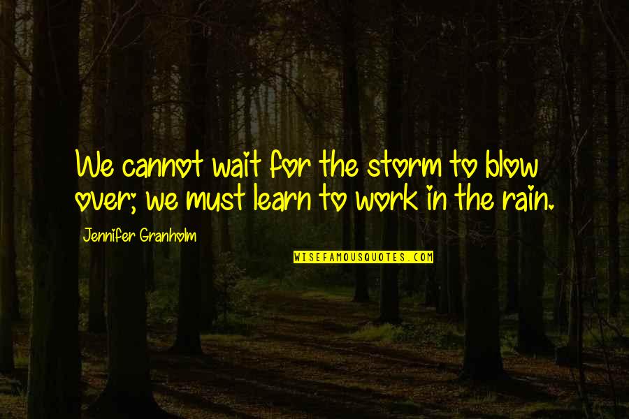Over Work Quotes By Jennifer Granholm: We cannot wait for the storm to blow