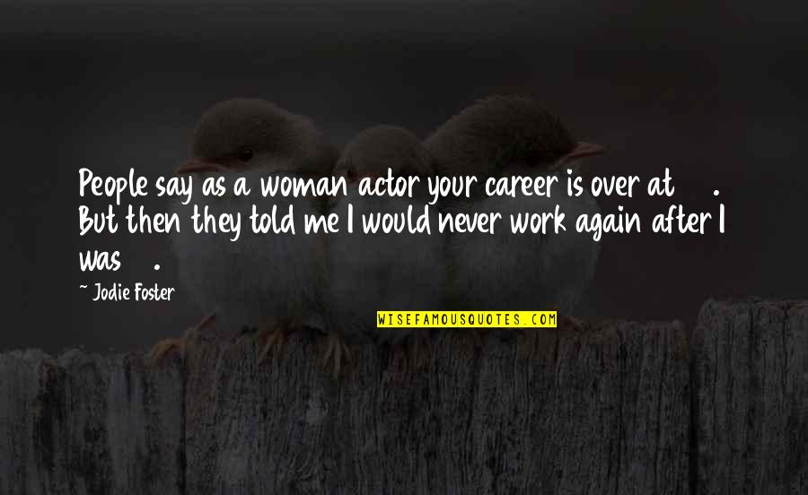 Over Work Quotes By Jodie Foster: People say as a woman actor your career