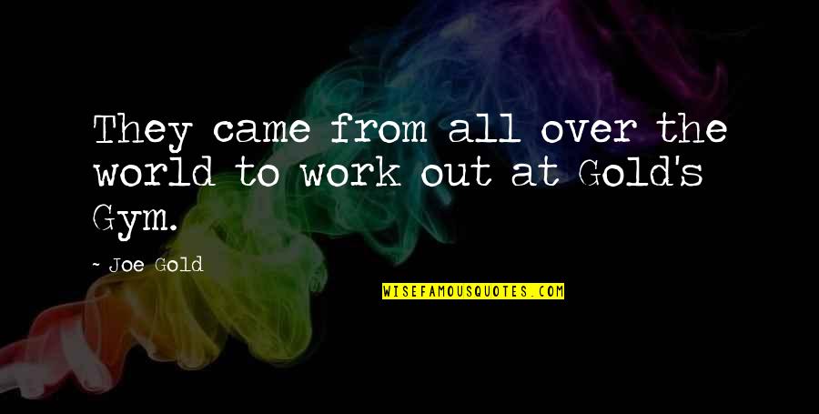 Over Work Quotes By Joe Gold: They came from all over the world to
