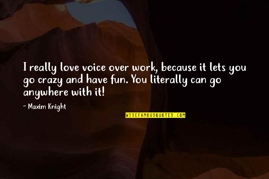 Over Work Quotes By Maxim Knight: I really love voice over work, because it